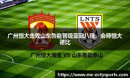 广州恒大击败山东鲁能晋级亚冠八强,会师恒大德比