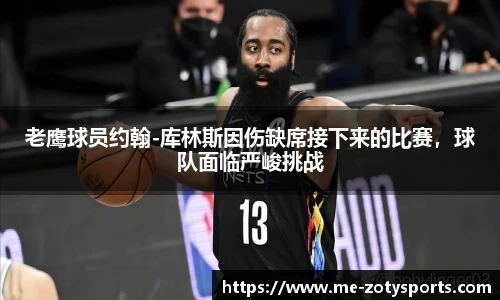 老鹰球员约翰-库林斯因伤缺席接下来的比赛,球队面临严峻挑战